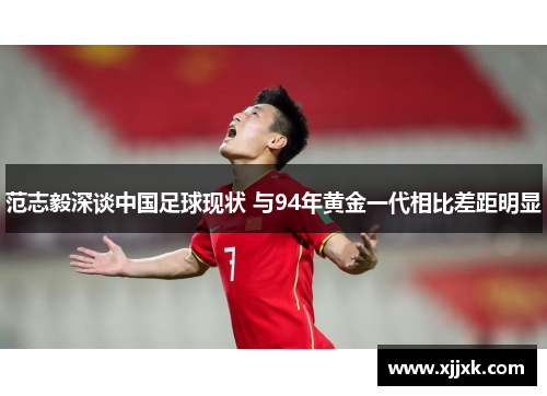 范志毅深谈中国足球现状 与94年黄金一代相比差距明显 范志毅深谈中国足球现状 与94年黄金一代相比差距明显