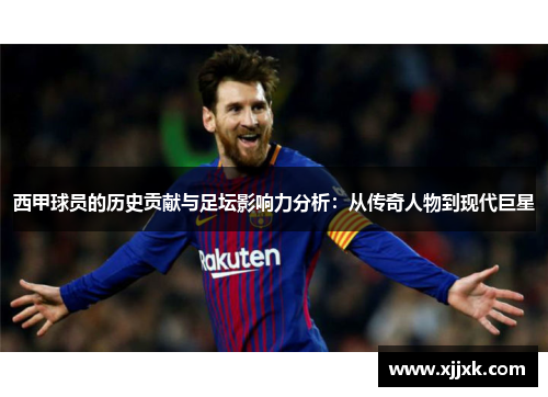 西甲球员的历史贡献与足坛影响力分析:从传奇人物到现代巨星 西甲球员的历史贡献与足坛影响力分析:从传奇人物到现代巨星