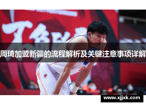 周琦加盟新疆的流程解析及关键注意事项详解 周琦加盟新疆的流程解析及关键注意事项详解