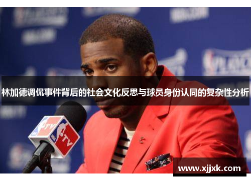 林加德调侃事件背后的社会文化反思与球员身份认同的复杂性分析