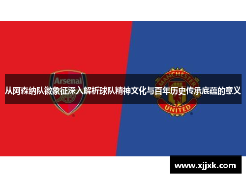 从阿森纳队徽象征深入解析球队精神文化与百年历史传承底蕴的意义