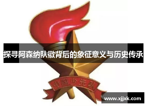 探寻阿森纳队徽背后的象征意义与历史传承